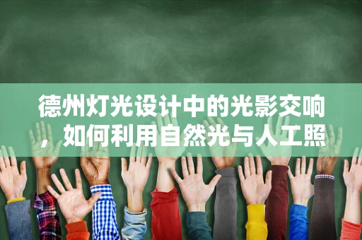 德州灯光设计中的光影交响，如何利用自然光与人工照明创造独特氛围？