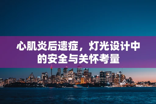 心肌炎后遗症，灯光设计中的安全与关怀考量