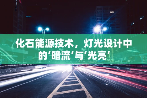化石能源技术，灯光设计中的‘暗流’与‘光亮’