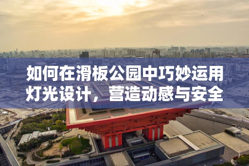 如何在滑板公园中巧妙运用灯光设计，营造动感与安全的完美平衡？