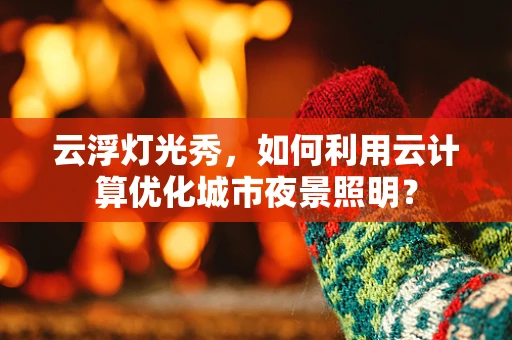 云浮灯光秀，如何利用云计算优化城市夜景照明？