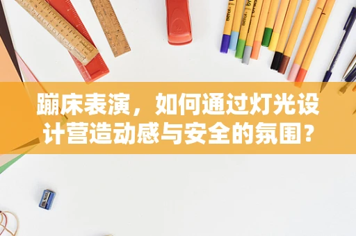 蹦床表演，如何通过灯光设计营造动感与安全的氛围？