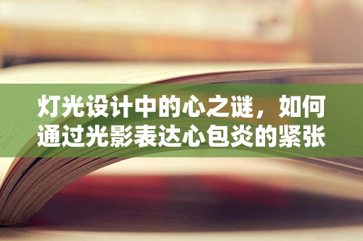 灯光设计中的心之谜，如何通过光影表达心包炎的紧张氛围？