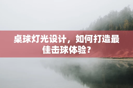 桌球灯光设计，如何打造最佳击球体验？