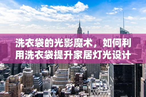 洗衣袋的光影魔术，如何利用洗衣袋提升家居灯光设计效果？
