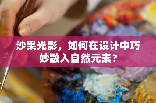 沙果光影，如何在设计中巧妙融入自然元素？