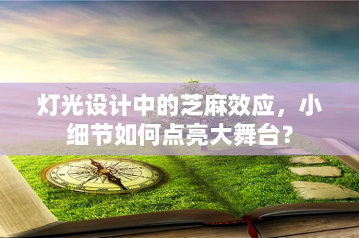 灯光设计中的芝麻效应，小细节如何点亮大舞台？