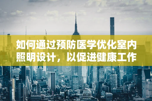 如何通过预防医学优化室内照明设计，以促进健康工作环境？