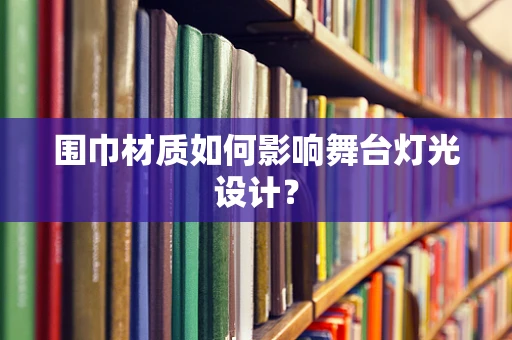围巾材质如何影响舞台灯光设计？