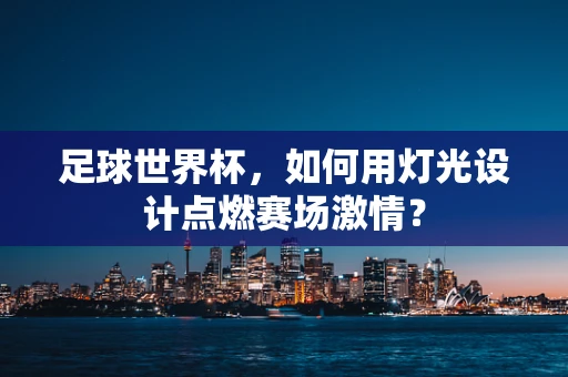足球世界杯，如何用灯光设计点燃赛场激情？