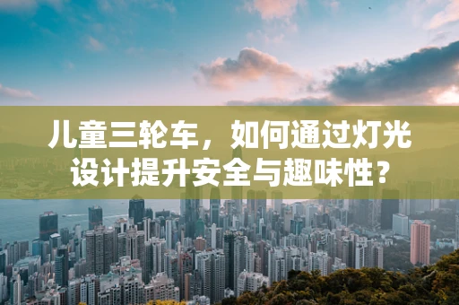儿童三轮车，如何通过灯光设计提升安全与趣味性？