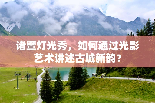 诸暨灯光秀，如何通过光影艺术讲述古城新韵？