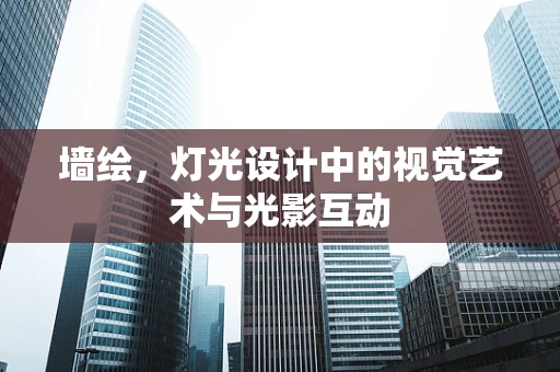 墙绘，灯光设计中的视觉艺术与光影互动