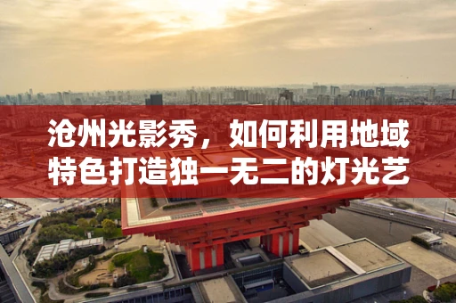 沧州光影秀，如何利用地域特色打造独一无二的灯光艺术？