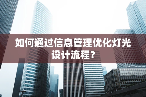 如何通过信息管理优化灯光设计流程？