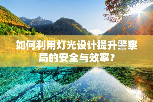 如何利用灯光设计提升警察局的安全与效率？