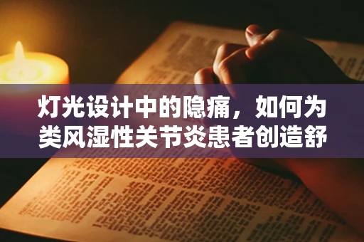 灯光设计中的隐痛，如何为类风湿性关节炎患者创造舒适的光环境？