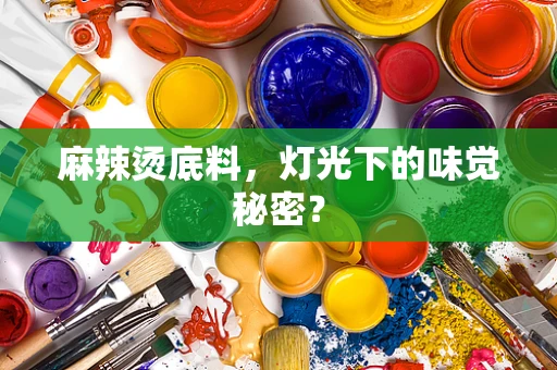 麻辣烫底料，灯光下的味觉秘密？