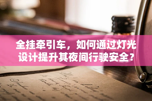 全挂牵引车，如何通过灯光设计提升其夜间行驶安全？