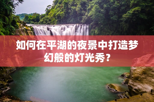 如何在平湖的夜景中打造梦幻般的灯光秀？