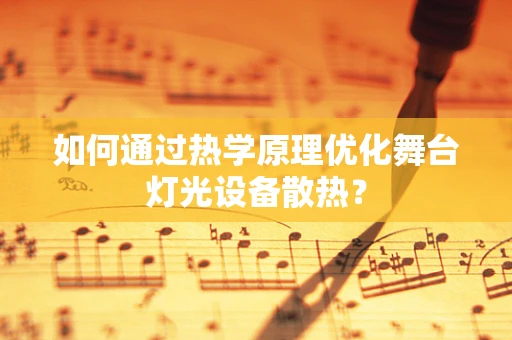 如何通过热学原理优化舞台灯光设备散热？