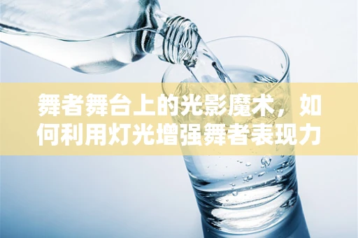 舞者舞台上的光影魔术，如何利用灯光增强舞者表现力？
