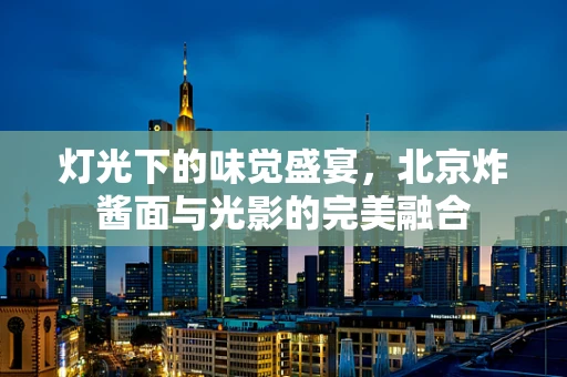 灯光下的味觉盛宴，北京炸酱面与光影的完美融合
