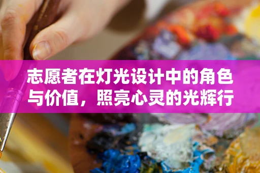 志愿者在灯光设计中的角色与价值，照亮心灵的光辉行动