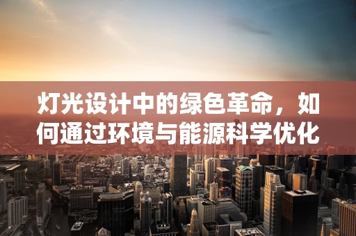 灯光设计中的绿色革命，如何通过环境与能源科学优化照明系统？