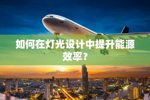 如何在灯光设计中提升能源效率？