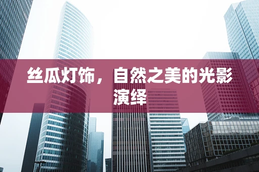 丝瓜灯饰，自然之美的光影演绎