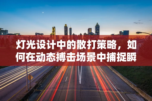 灯光设计中的散打策略，如何在动态搏击场景中捕捉瞬间精彩？