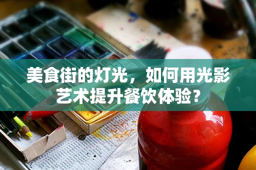 美食街的灯光，如何用光影艺术提升餐饮体验？