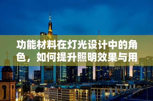 功能材料在灯光设计中的角色，如何提升照明效果与用户体验？
