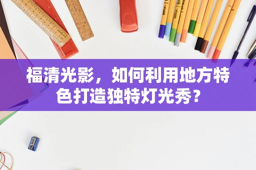 福清光影，如何利用地方特色打造独特灯光秀？