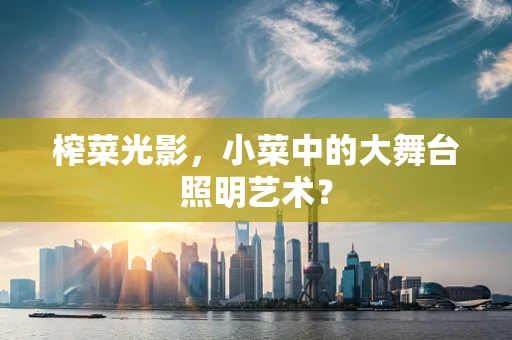 榨菜光影，小菜中的大舞台照明艺术？