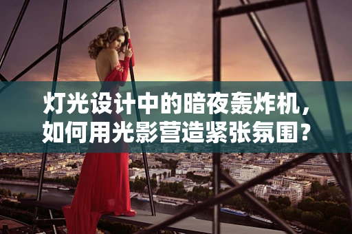 灯光设计中的暗夜轰炸机，如何用光影营造紧张氛围？