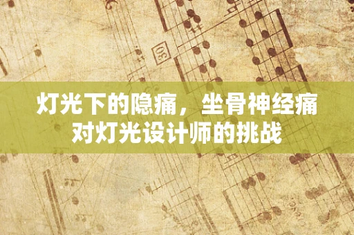 灯光下的隐痛，坐骨神经痛对灯光设计师的挑战