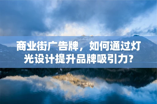 商业街广告牌，如何通过灯光设计提升品牌吸引力？