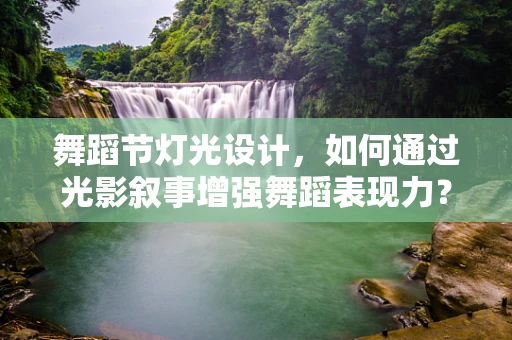 舞蹈节灯光设计，如何通过光影叙事增强舞蹈表现力？