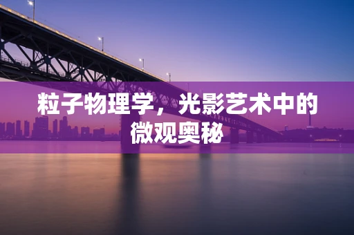 粒子物理学，光影艺术中的微观奥秘