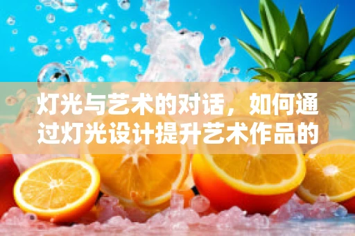 灯光与艺术的对话，如何通过灯光设计提升艺术作品的情感表达？