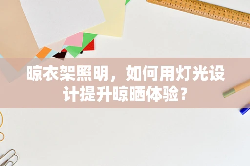 晾衣架照明，如何用灯光设计提升晾晒体验？