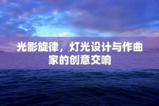 光影旋律，灯光设计与作曲家的创意交响