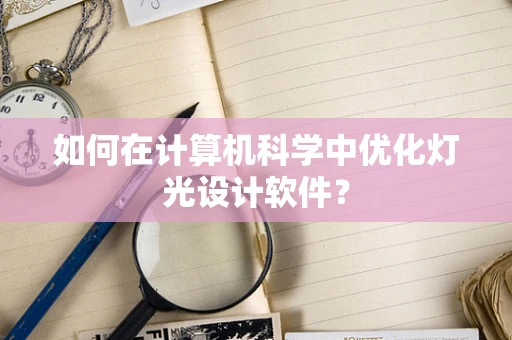如何在计算机科学中优化灯光设计软件？
