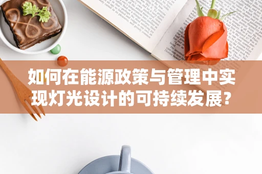 如何在能源政策与管理中实现灯光设计的可持续发展？