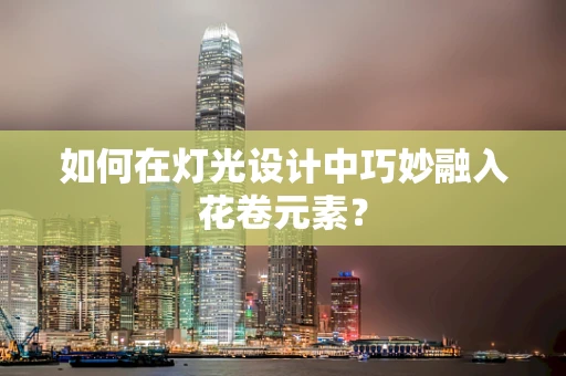 如何在灯光设计中巧妙融入花卷元素？