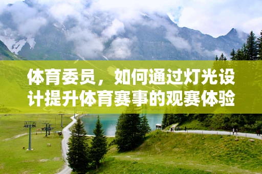 体育委员，如何通过灯光设计提升体育赛事的观赛体验？