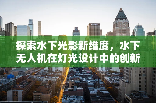 探索水下光影新维度，水下无人机在灯光设计中的创新应用？