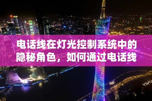 电话线在灯光控制系统中的隐秘角色，如何通过电话线实现远程灯光控制？